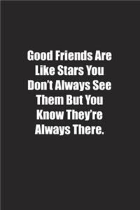 Good Friends Are Like Stars You Don't Always See Them But You Know They're Always There.