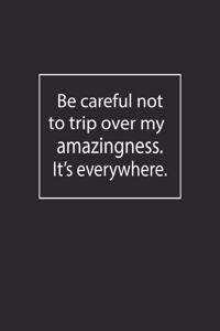 Be careful not to trip over my amazingness. It's everywhere
