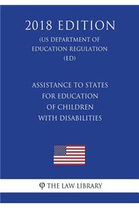 Assistance to States for Education of Children with Disabilities (US Department of Education Regulation) (ED) (2018 Edition)