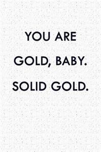 You Are Gold, Baby. Solid Gold.