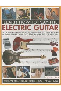 Learn How to Play the Electric Guitar: A Complete Practical Guide With 200 Step-by-step Photographs, Illustrations and Musical Exercises