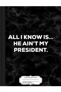 All I Know Is He Aint My President Composition Notebook