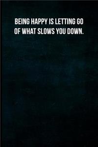 Being Happy Is Letting Go of What Slows You Down.