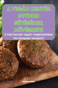 A Vegán Kenyér Otthon Sütésének MŰvészete
