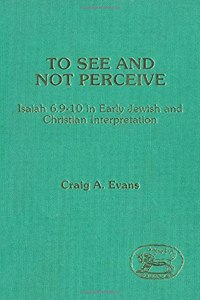 To See and Not Perceive: Isaiah 6.9-10 in Early Jewish and Christian Interpretation: 64 (JSOT supplement)