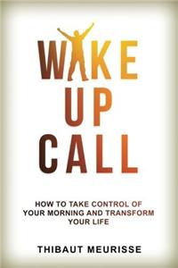 Wake Up Call: How to Take Control of Your Morning and Transform Your Life