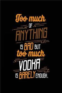 Too Much Of Anything Is Bad But Too Much Vodka Is Barely Enough.