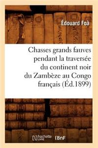 Chasses Grands Fauves Pendant La Traversée Du Continent Noir Du Zambèze Au Congo Français (Éd.1899)