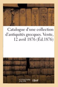 Catalogue d'Une Collection d'Antiquités Grecques Recueillies Dans l'Attique Et Dans l'Asie Mineure