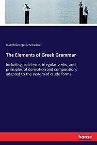 Elements of Greek Grammar: Including accidence, irregular verbs, and principles of derivation and composition; adapted to the system of crude forms