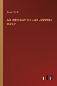 Gaii Institutionum Iuris Civilis Commentaii Quatuor