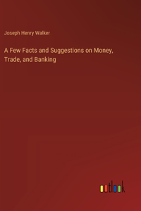 A Few Facts and Suggestions on Money, Trade, and Banking
