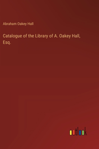 Catalogue of the Library of A. Oakey Hall, Esq.