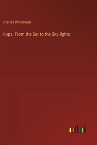 Hops. From the Set to the Sky-lights