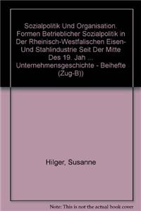 Sozialpolitik Und Organisation. Formen Betrieblicher Sozialpolitik in Der Rheinisch-Westfalischen Eisen- Und Stahlindustrie Seit Der Mitte Des 19. Jahrhunderts Bis 1933