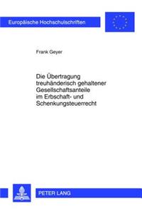 Die Uebertragung Treuhaenderisch Gehaltener Gesellschaftsanteile Im Erbschaft- Und Schenkungsteuerrecht
