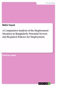 Comparative Analysis of the Employment Situation in Bangladesh. Potential Sectors and Required Policies for Employment