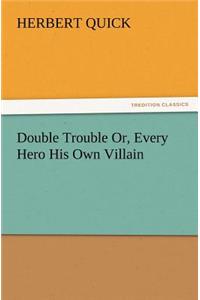 Double Trouble Or, Every Hero His Own Villain