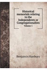 Historical Memorials Relating to the Independents or Congregationalists Volume 1