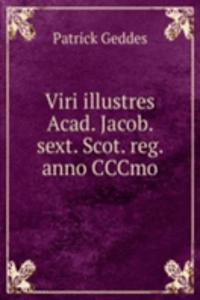 Viri illustres Acad. Jacob. sext. Scot. reg. anno CCCmo