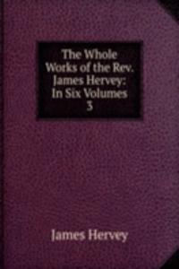Whole Works of the Rev. James Hervey: In Six Volumes