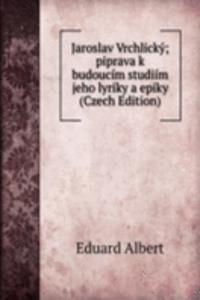 Jaroslav Vrchlicky; piprava k budoucim studiim jeho lyriky a epiky (Czech Edition)