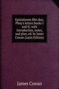 Epistularum libri duo, Pliny's letters books I and II; with introduction, notes, and plan, ed. by Janes Cowan (Latin Edition)
