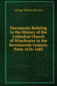 Documents Relating to the History of the Cathedral Church of Winchester in the Seventeenth Century, Parts 1636-1683