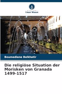 Die religiöse Situation der Morisken von Granada 1499-1517