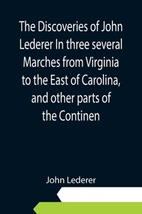 Discoveries of John Lederer In three several Marches from Virginia to the East of Carolina, and other parts of the Continen
