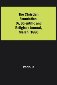 Christian Foundation, Or, Scientific and Religious Journal, March, 1880