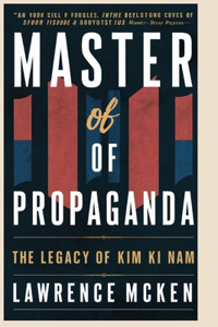 Master of Propaganda: The Legacy of Kim Ki Nam: Unmasking the Illusion: Understanding the Power Play of North Korean Propaganda