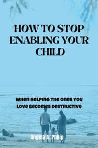 How to Stop Enabling Your Child