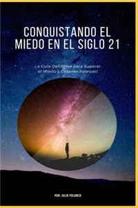 Conquistando El Miedo En El Siglo 21: ¡La Guía Definitiva para Superar el Miedo y Obtener avances!