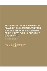 Prize Essay on the Historical Plays of Shakspeare. Written for the Stephen Endowment Prize, King's Coll., Lond. [By T. Macknight].