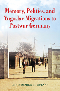 Memory, Politics, and Yugoslav Migrations to Postwar Germany