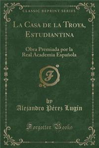 La Casa de la Troya, Estudiantina: Obra Premiada Por La Real Academia Espaï¿½ola (Classic Reprint)