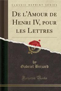 de l'Amour de Henri IV, Pour Les Lettres (Classic Reprint)