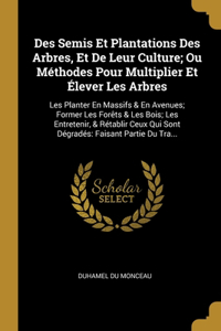 Des Semis Et Plantations Des Arbres, Et De Leur Culture; Ou Méthodes Pour Multiplier Et Élever Les Arbres