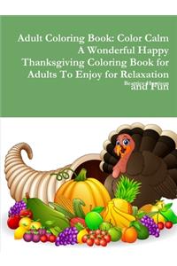 Adult Coloring Book: Color Calm A Wonderful Happy Thanksgiving Coloring Book for Adults To Enjoy for Relaxation and Fun