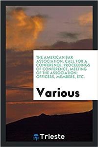 The American Bar Association. Call for a Conference, Proceedings of Conference, Meeting of the Association; Officers, members, etc.