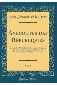 Anecdotes Des RÃ©publiques, Vol. 1: Auxquelles on a Joint La Savoye, La Hongrie, Et La BohÃ¨me; Comprenant GÃ¨nes Et La Corse, Venise Et Malthe, Et La Suisse (Classic Reprint)