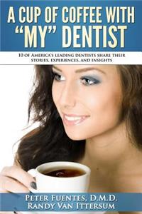 Cup Of Coffee With My Dentist: 10 of America's leading dentists share their stories, experiences, and insights