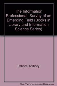 The Information Professional: Survey of an Emerging Field (Books in Library and Information Science Series)