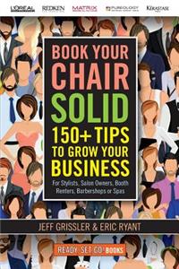 Book Your Chair Solid: 150+ Tips To Grow Your Business (For Stylists, Salon Owners, Booth Renters, Barbershops and Spas)