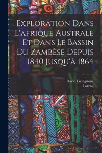 Exploration Dans L'afrique Australe Et Dans Le Bassin Du Zambèse Depuis 1840 Jusqu'à 1864