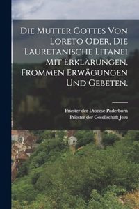 Die Mutter Gottes von Loreto oder, die lauretanische Litanei mit Erklärungen, frommen Erwägungen und Gebeten.