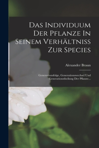 Individuum Der Pflanze In Seinem Verhältniss Zur Species: Generationsfolge, Generationswechsel Und Generationstheilung Der Pflanze...