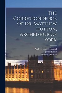 Correspondence Of Dr. Matthew Hutton, Archbishop Of York