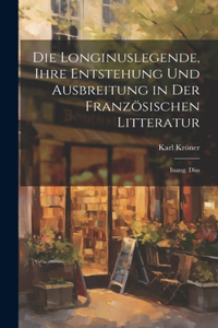 Die Longinuslegende, Ihre Entstehung Und Ausbreitung in Der Französischen Litteratur